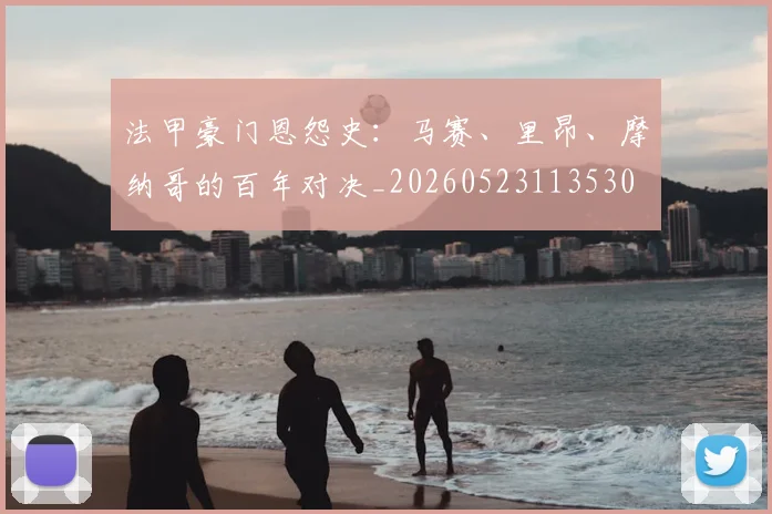 法甲豪门恩怨史:马赛、里昂、摩纳哥的百年对决_20260523113530